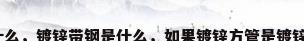 镀锌钢管材质是什么，镀锌带钢是什么，如果镀锌方管是镀锌带的有什么缺点？