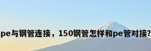 pe与钢管连接，150钢管怎样和pe管对接？