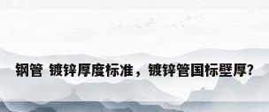 钢管 镀锌厚度标准，镀锌管国标壁厚？