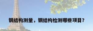 钢结构测量，钢结构检测哪些项目？