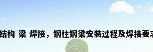 钢结构 梁 焊接，钢柱钢梁安装过程及焊接要求？
