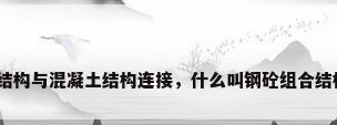 钢结构与混凝土结构连接，什么叫钢砼组合结构？