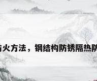 钢结构防火方法，钢结构防锈隔热防火措施？