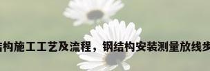 钢结构施工工艺及流程，钢结构安装测量放线步骤？
