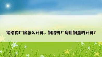 钢结构厂房怎么计算，钢结构厂房用钢量的计算？