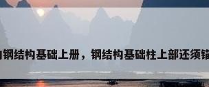 钢结构钢结构基础上册，钢结构基础柱上部还须锚固吗？