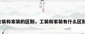 公装和家装的区别，工装和家装有什么区别？