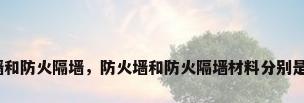 防火墙和防火隔墙，防火墙和防火隔墙材料分别是什么？