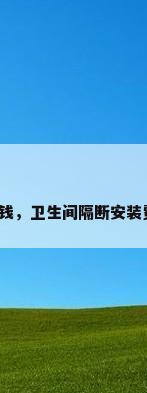隔断多少钱，卫生间隔断安装费怎么算？