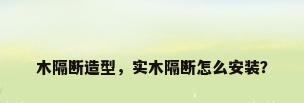 木隔断造型，实木隔断怎么安装？