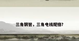 三角钢管，三角电线规格？