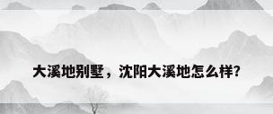 大溪地别墅，沈阳大溪地怎么样？