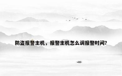 防盗报警主机，报警主机怎么调报警时间？