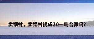 卖钢材，卖钢材提成20一吨合算吗？