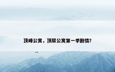顶峰公寓，顶层公寓第一季剧情？