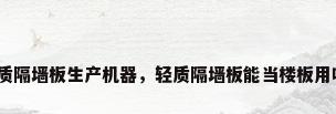 轻质隔墙板生产机器，轻质隔墙板能当楼板用吗？