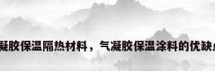 气凝胶保温隔热材料，气凝胶保温涂料的优缺点？