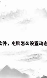电脑动态壁纸软件，电脑怎么设置动态壁纸不用软件？