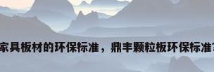 家具板材的环保标准，鼎丰颗粒板环保标准？