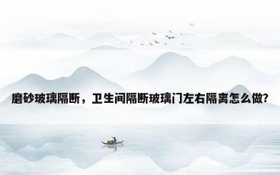 磨砂玻璃隔断，卫生间隔断玻璃门左右隔离怎么做？