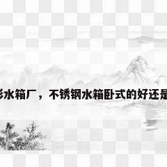 不锈钢方形水箱厂，不锈钢水箱卧式的好还是方形的好？