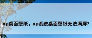 xp桌面壁纸，xp系统桌面壁纸无法满屏？
