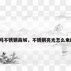 秀吗不锈钢商城，不锈钢亮光怎么来的？