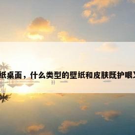 护眼壁纸桌面，什么类型的壁纸和皮肤既护眼又好看？