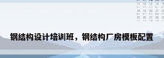 钢结构设计培训班，钢结构厂房模板配置