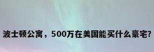 波士顿公寓，500万在美国能买什么豪宅？