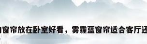 什么样的窗帘放在卧室好看，雾霾蓝窗帘适合客厅还是卧室？