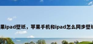苹果ipad壁纸，苹果手机和ipad怎么同步壁纸？