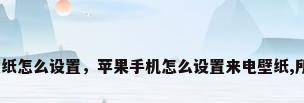 苹果来电壁纸怎么设置，苹果手机怎么设置来电壁纸,所有的来电？