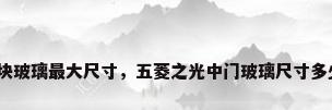 整块玻璃最大尺寸，五菱之光中门玻璃尺寸多少？