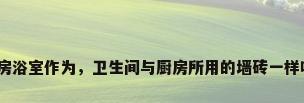 厨房浴室作为，卫生间与厨房所用的墙砖一样吗？