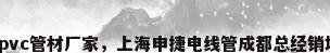 成都pvc管材厂家，上海申捷电线管成都总经销地址？