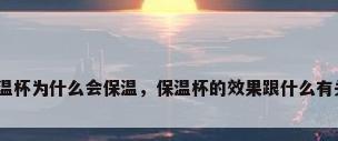 保温杯为什么会保温，保温杯的效果跟什么有关？