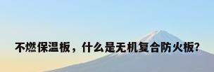 不燃保温板，什么是无机复合防火板？