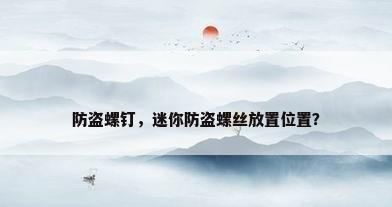 防盗螺钉，迷你防盗螺丝放置位置？