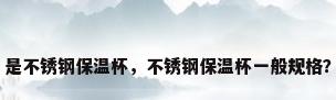 是不锈钢保温杯，不锈钢保温杯一般规格？