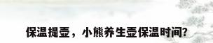 保温提壶，小熊养生壶保温时间？