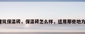 建筑保温砖，保温砖怎么样，适用那些地方？