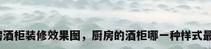 厨房酒柜装修效果图，厨房的酒柜哪一种样式最好？