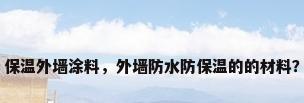 保温外墙涂料，外墙防水防保温的的材料？