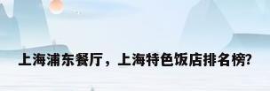 上海浦东餐厅，上海特色饭店排名榜？