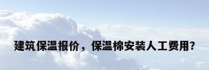 建筑保温报价，保温棉安装人工费用？