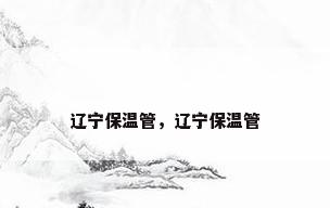 辽宁保温管，辽宁保温管