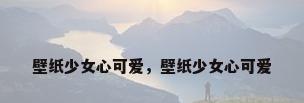 壁纸少女心可爱，壁纸少女心可爱