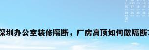 深圳办公室装修隔断，厂房高顶如何做隔断？