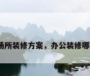 办公场所装修方案，办公装修哪家好？